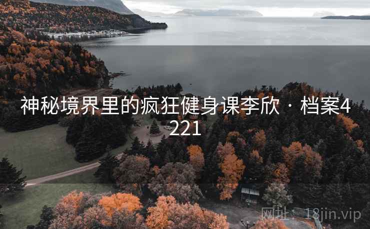 神秘境界里的疯狂健身课李欣 · 档案4221