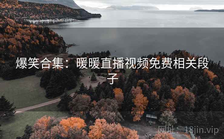 爆笑合集:暖暖直播视频免费相关段子