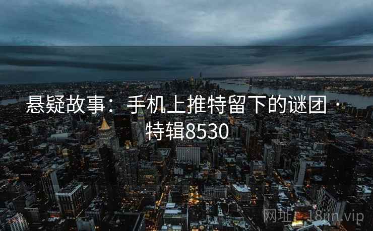 悬疑故事:手机上推特留下的谜团 · 特辑8530
