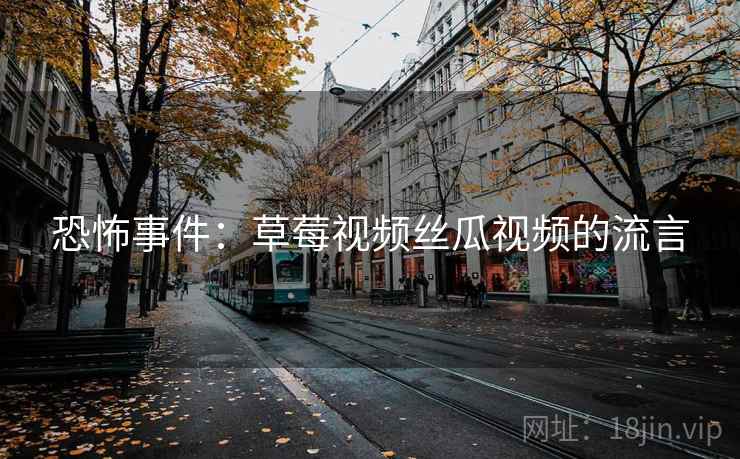 恐怖事件：草莓视频丝瓜视频的流言