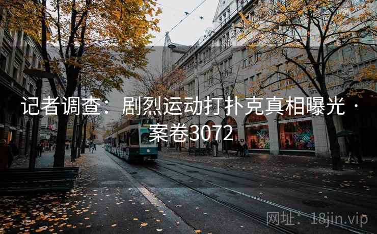 记者调查：剧烈运动打扑克真相曝光 · 案卷3072