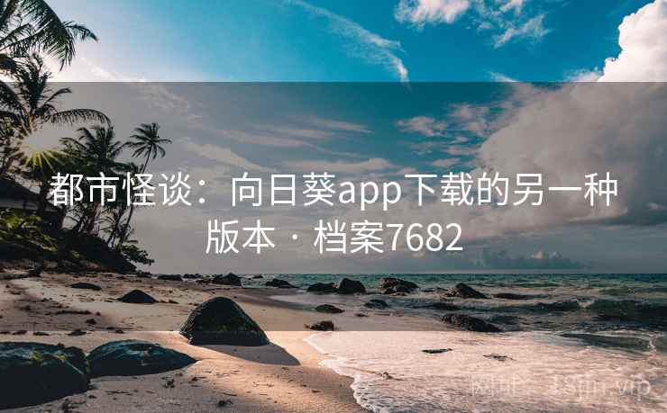 都市怪谈：向日葵app下载的另一种版本 · 档案7682