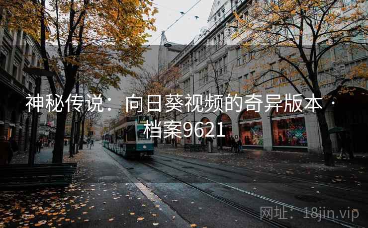 神秘传说：向日葵视频的奇异版本 · 档案9621