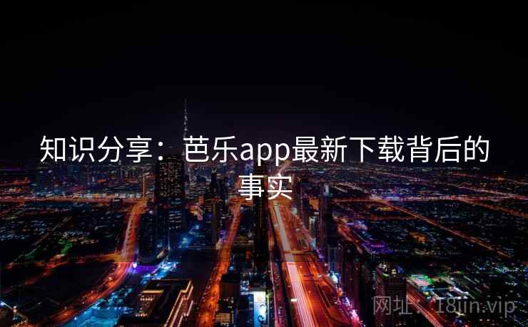 知识分享：芭乐app最新下载背后的事实  第2张