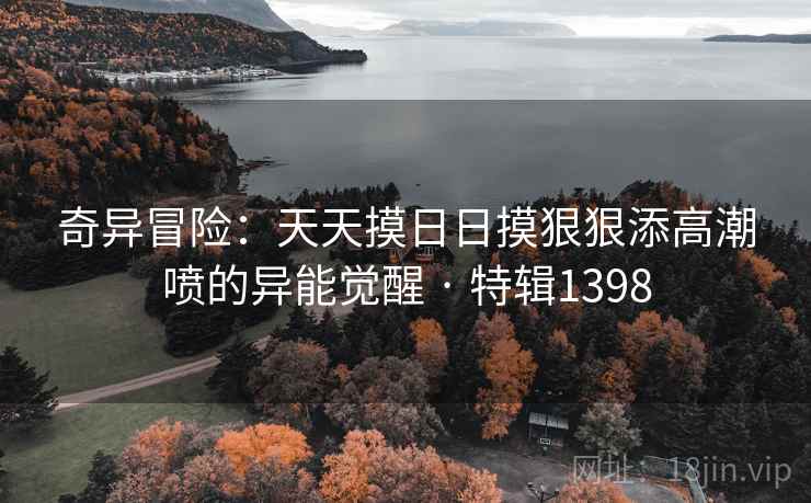 奇异冒险：天天摸日日摸狠狠添高潮喷的异能觉醒 · 特辑1398  第2张