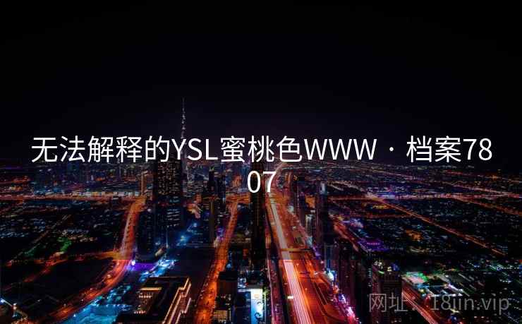 无法解释的YSL蜜桃色WWW · 档案7807