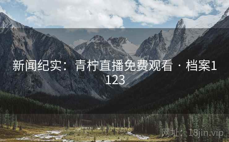 新闻纪实:青柠直播免费观看 · 档案1123