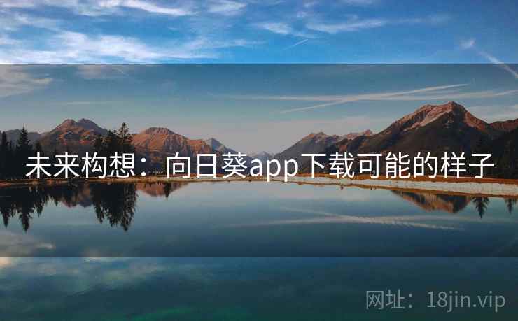 未来构想:向日葵app下载可能的样子