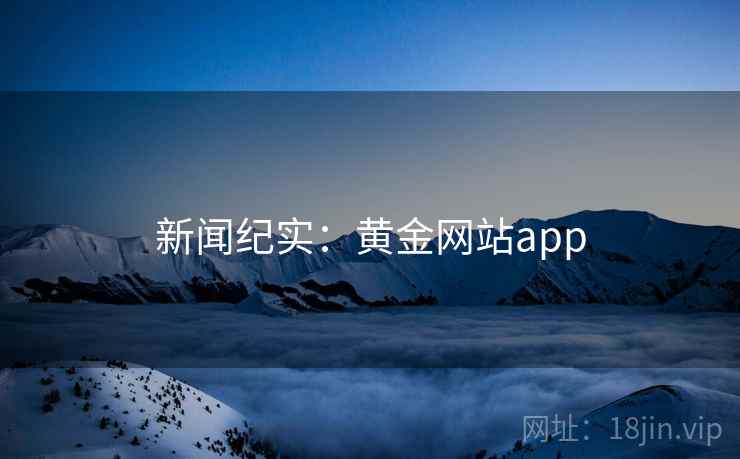 新闻纪实：黄金网站app