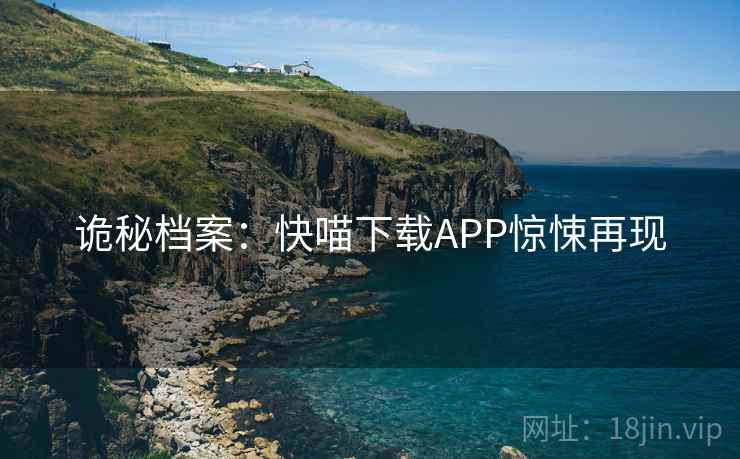 诡秘档案:快喵下载APP惊悚再现