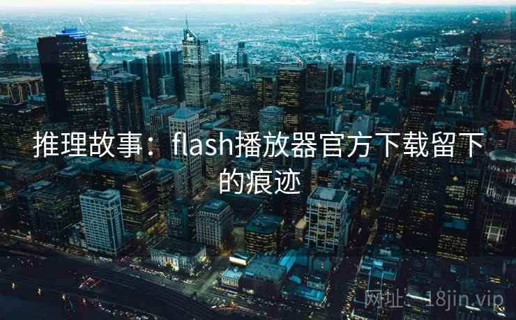 推理故事：flash播放器官方下载留下的痕迹