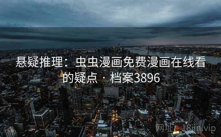 悬疑推理:虫虫漫画免费漫画在线看的疑点 · 档案3896