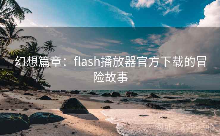 幻想篇章：flash播放器官方下载的冒险故事