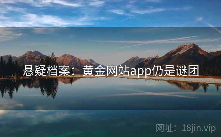 悬疑档案:黄金网站app仍是谜团