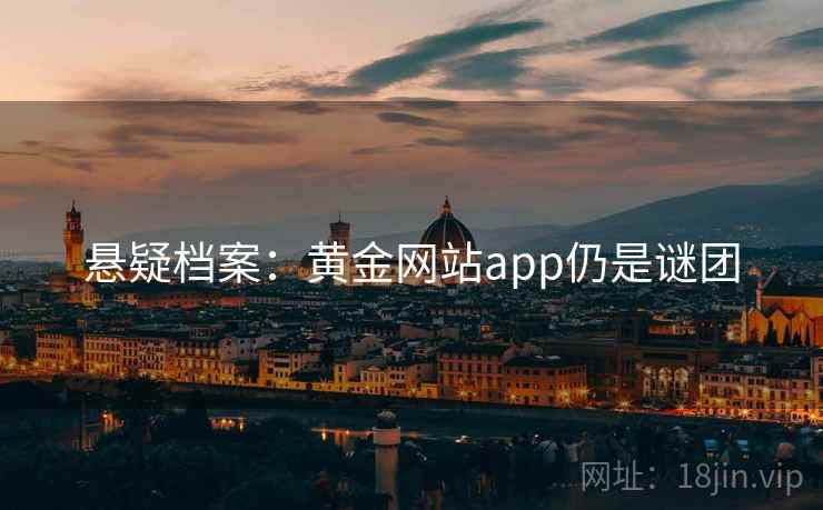 悬疑档案:黄金网站app仍是谜团
