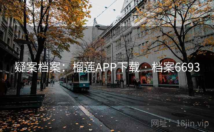 疑案档案:榴莲APP下载 · 档案6693