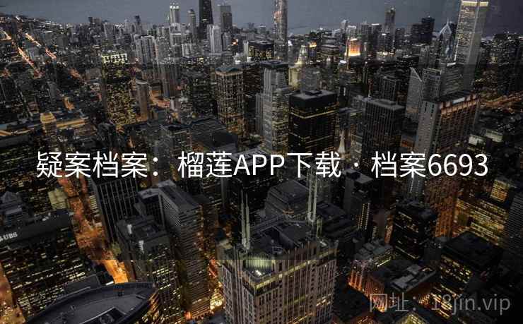 疑案档案:榴莲APP下载 · 档案6693