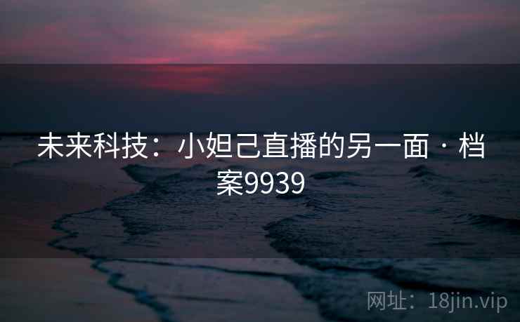 未来科技：小妲己直播的另一面 · 档案9939