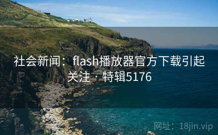 社会新闻：flash播放器官方下载引起关注 · 特辑5176