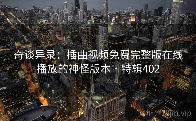 奇谈异录：插曲视频免费完整版在线播放的神怪版本 · 特辑402