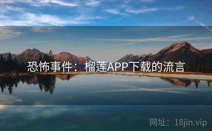 恐怖事件:榴莲APP下载的流言