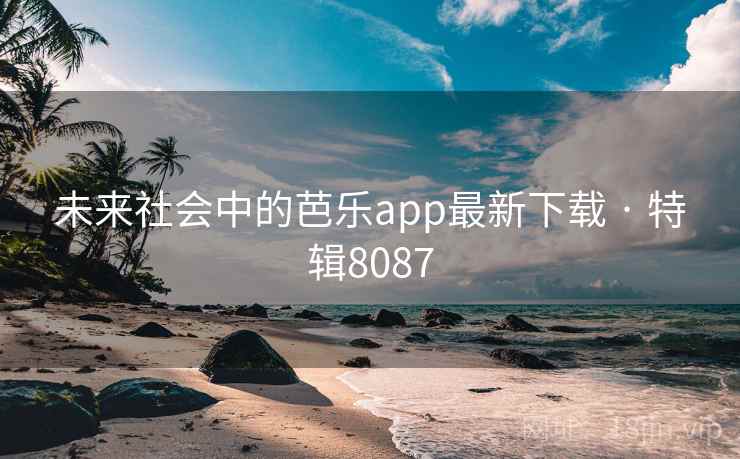 未来社会中的芭乐app最新下载 · 特辑8087