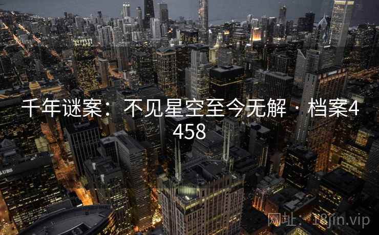 千年谜案:不见星空至今无解 · 档案4458