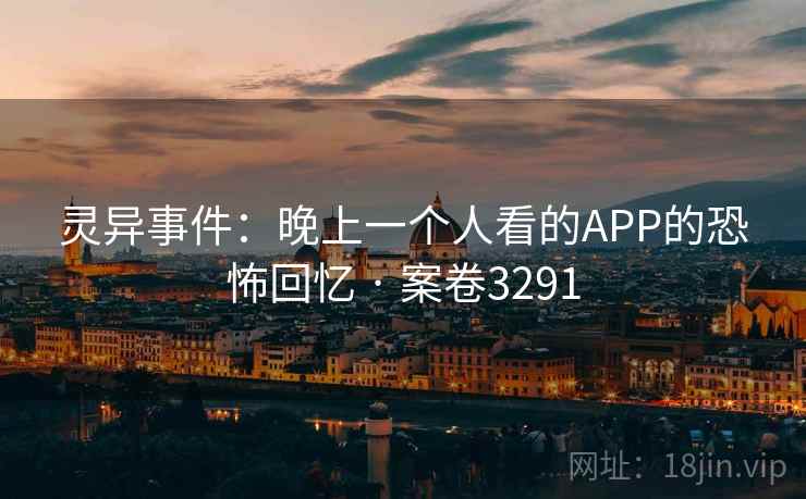 灵异事件：晚上一个人看的APP的恐怖回忆 · 案卷3291