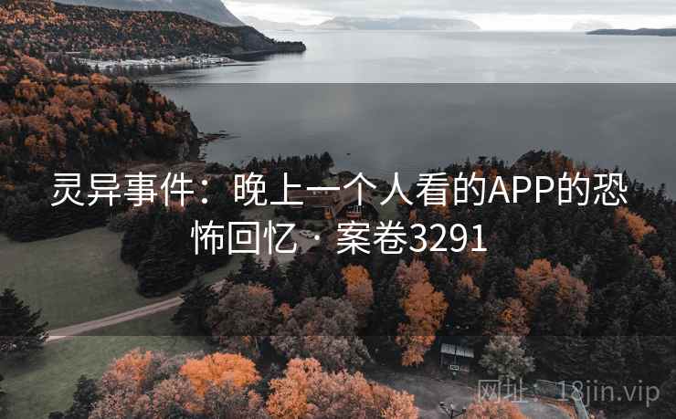 灵异事件：晚上一个人看的APP的恐怖回忆 · 案卷3291