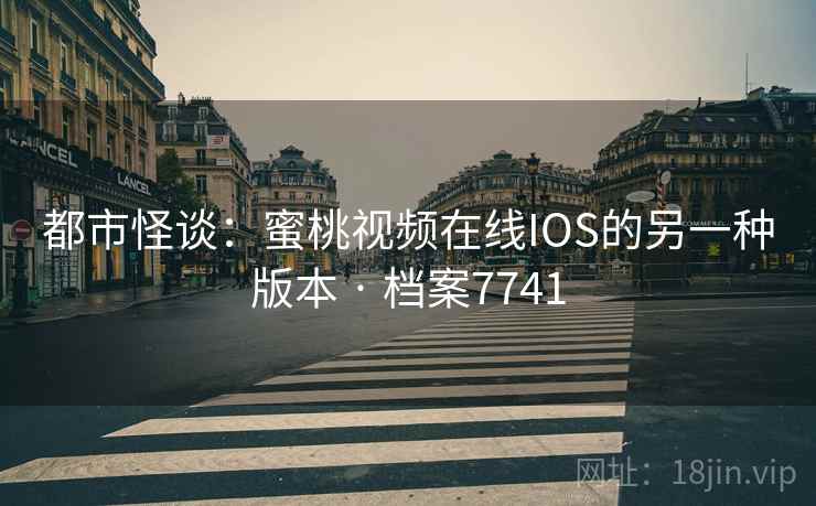 都市怪谈：蜜桃视频在线IOS的另一种版本 · 档案7741