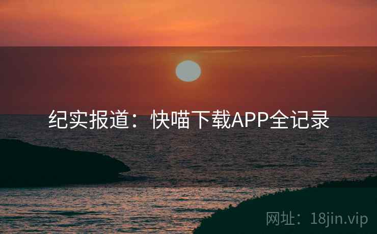 纪实报道：快喵下载APP全记录