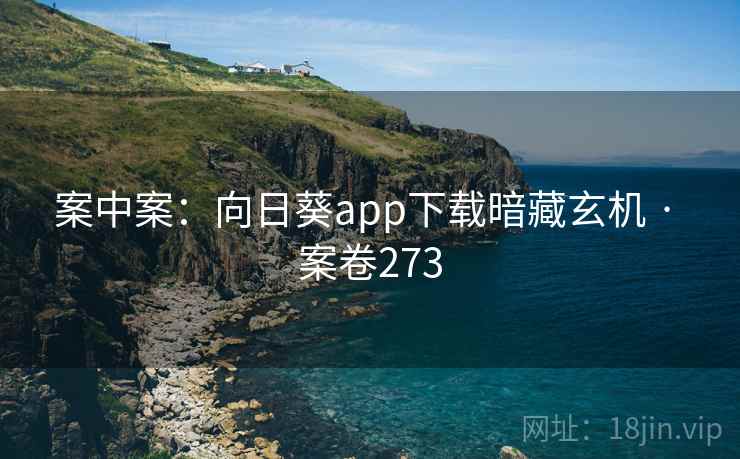 案中案：向日葵app下载暗藏玄机 · 案卷273