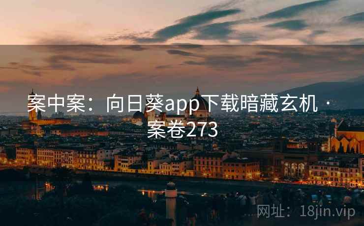 案中案：向日葵app下载暗藏玄机 · 案卷273