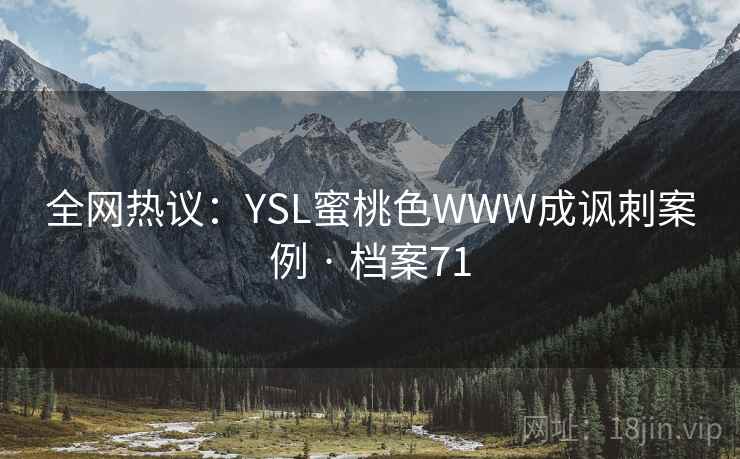 全网热议:YSL蜜桃色WWW成讽刺案例 · 档案71